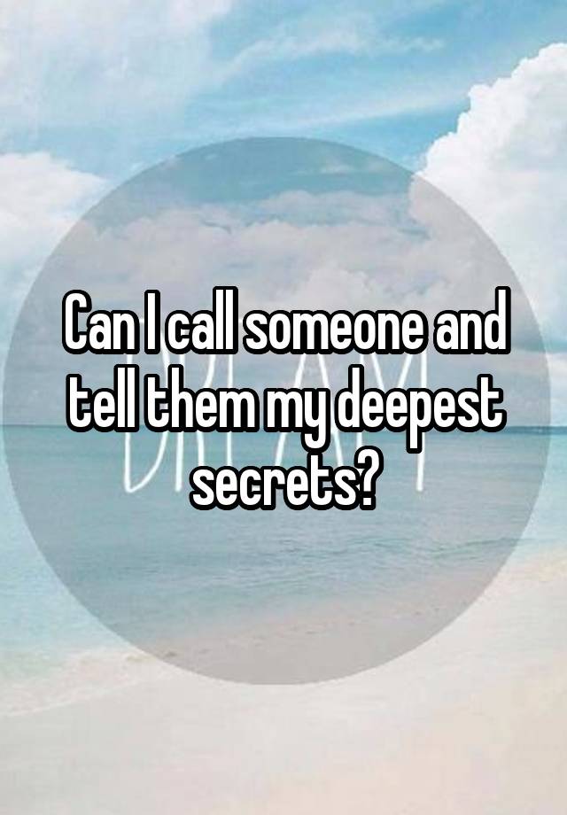 Can I call someone and tell them my deepest secrets?