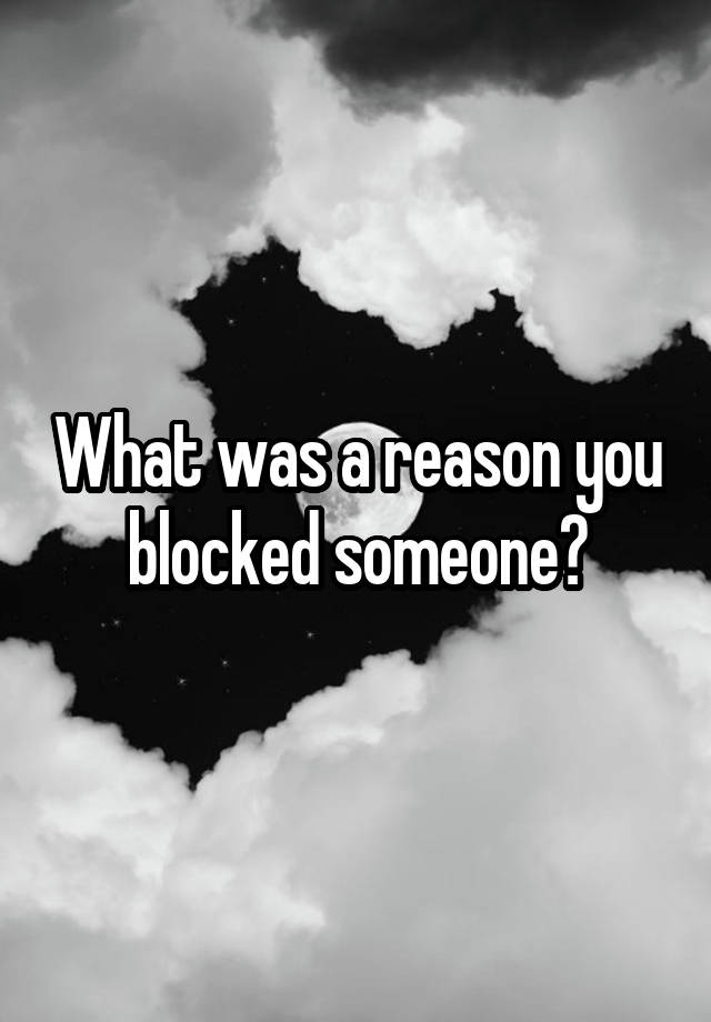 What was a reason you blocked someone?