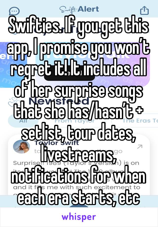 Swifties. If you get this app, I promise you won’t regret it! It includes all of her surprise songs that she has/hasn’t + setlist, tour dates, livestreams, notifications for when each era starts, etc