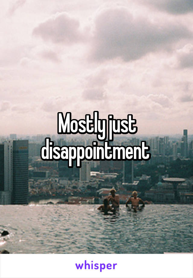 Mostly just disappointment 