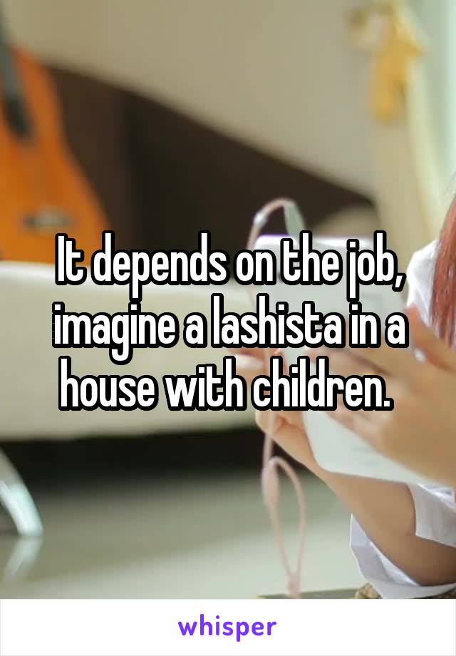 It depends on the job, imagine a lashista in a house with children. 