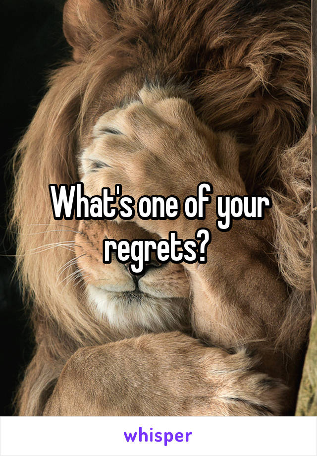 What's one of your regrets? 