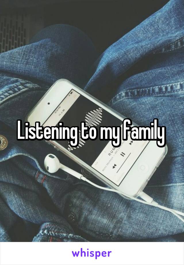 Listening to my family 