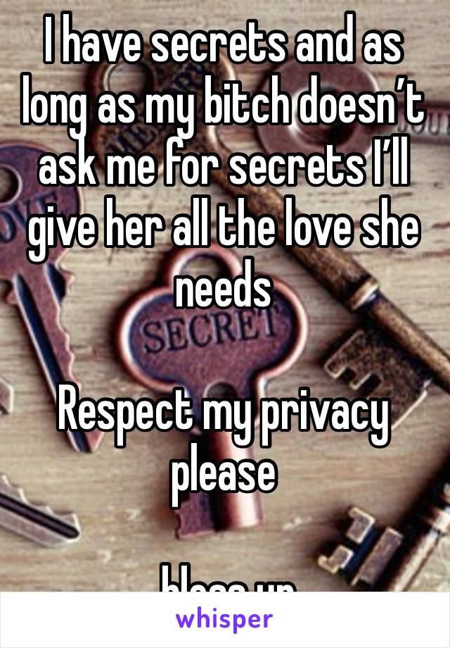 I have secrets and as long as my bitch doesn’t ask me for secrets I’ll give her all the love she needs 

Respect my privacy please

 bless up