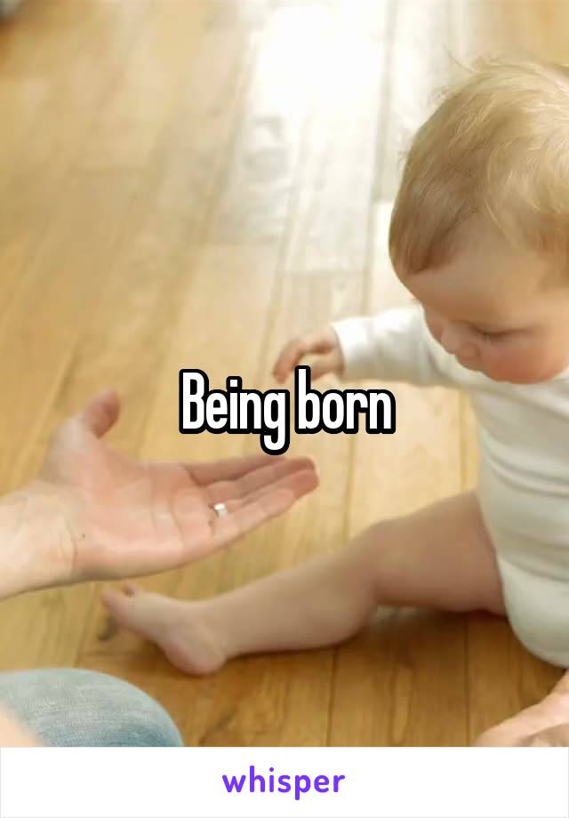 Being born