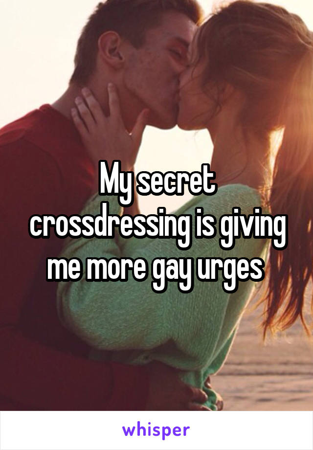 My secret crossdressing is giving me more gay urges 