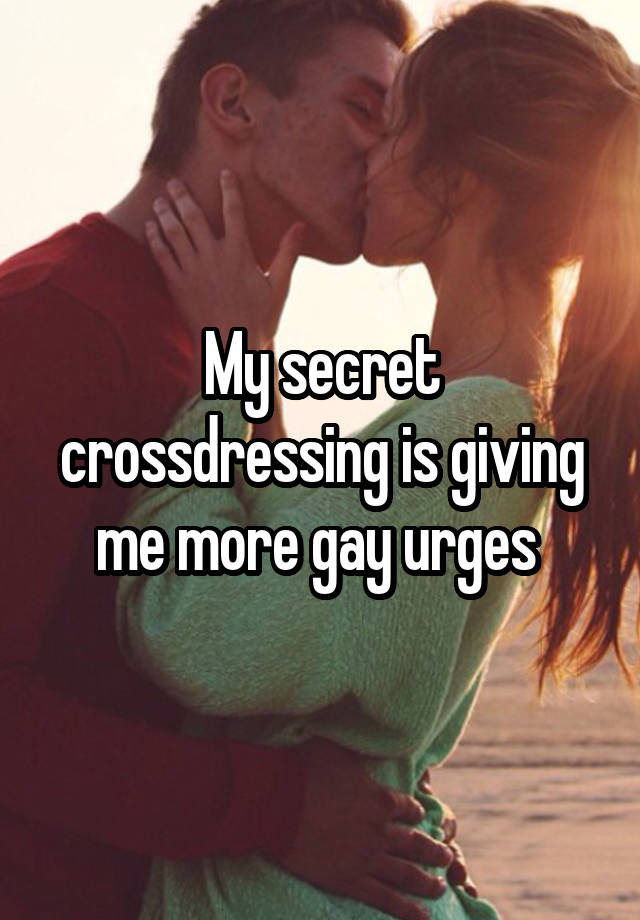 My secret crossdressing is giving me more gay urges 