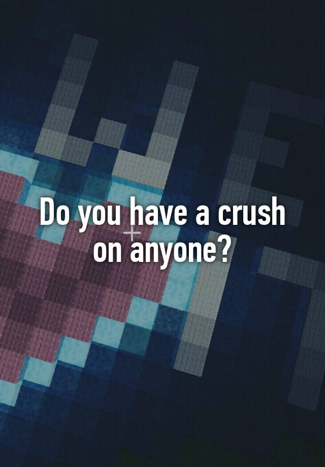 Do you have a crush on anyone?