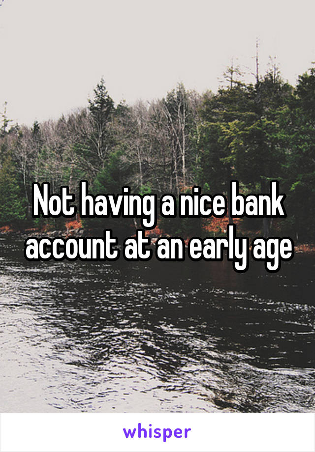 Not having a nice bank account at an early age