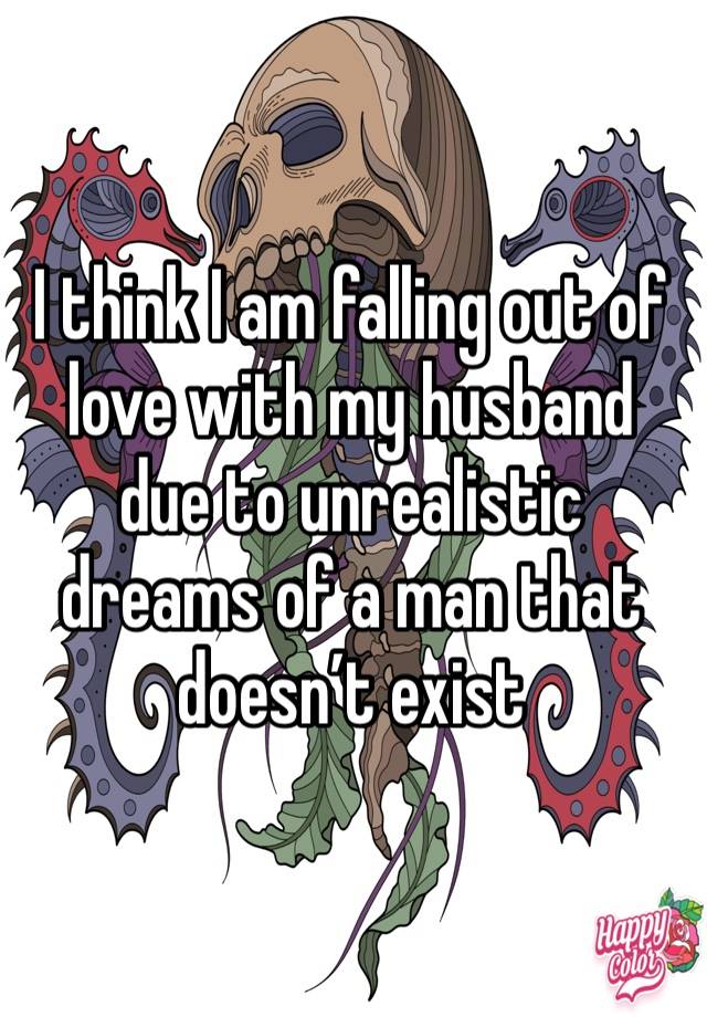 I think I am falling out of love with my husband due to unrealistic dreams of a man that doesn’t exist