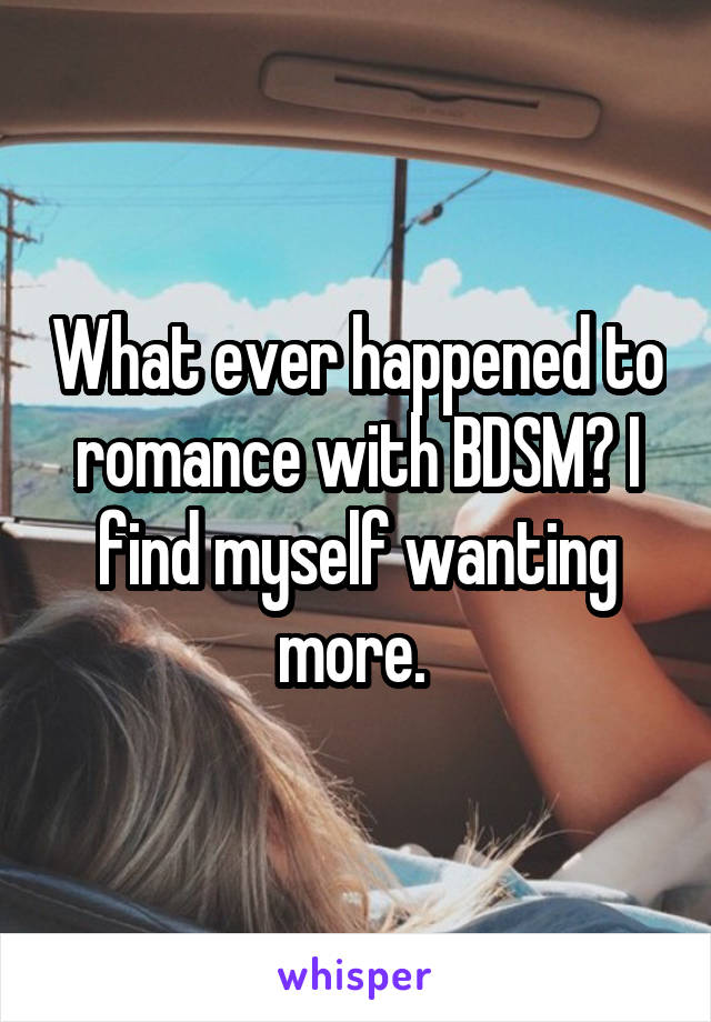 What ever happened to romance with BDSM? I find myself wanting more. 