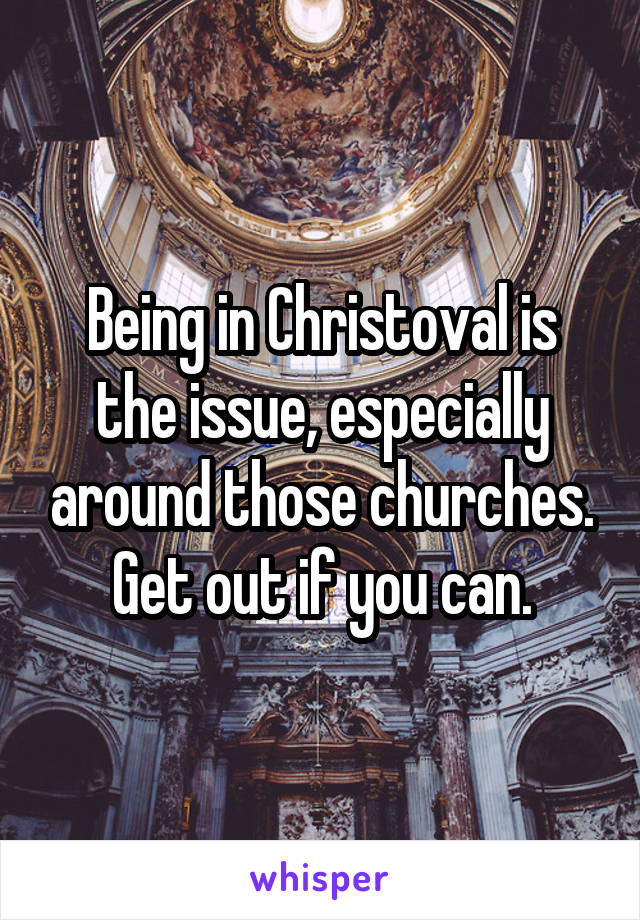 Being in Christoval is the issue, especially around those churches. Get out if you can.