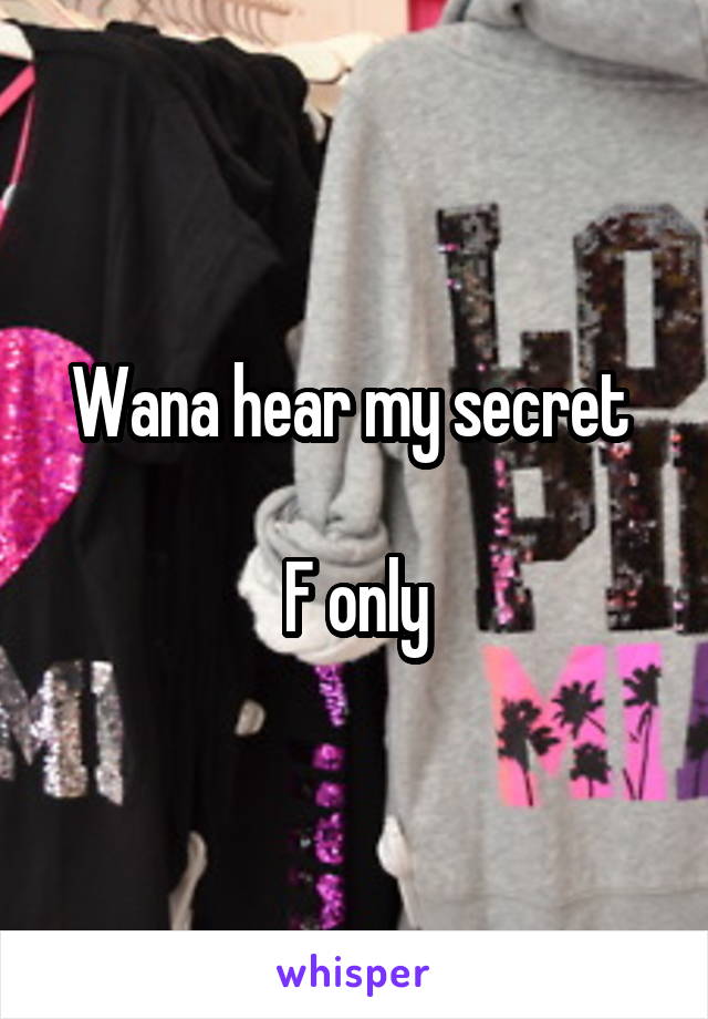 Wana hear my secret 

F only