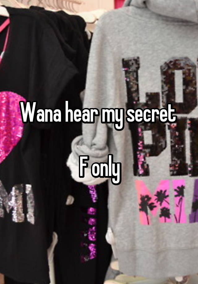 Wana hear my secret 

F only