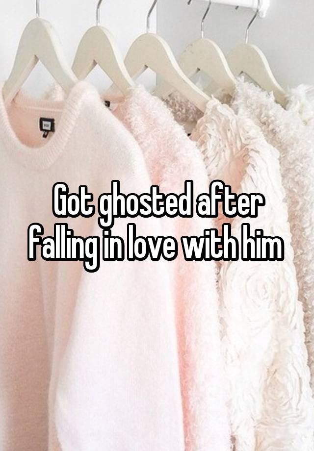 Got ghosted after falling in love with him 