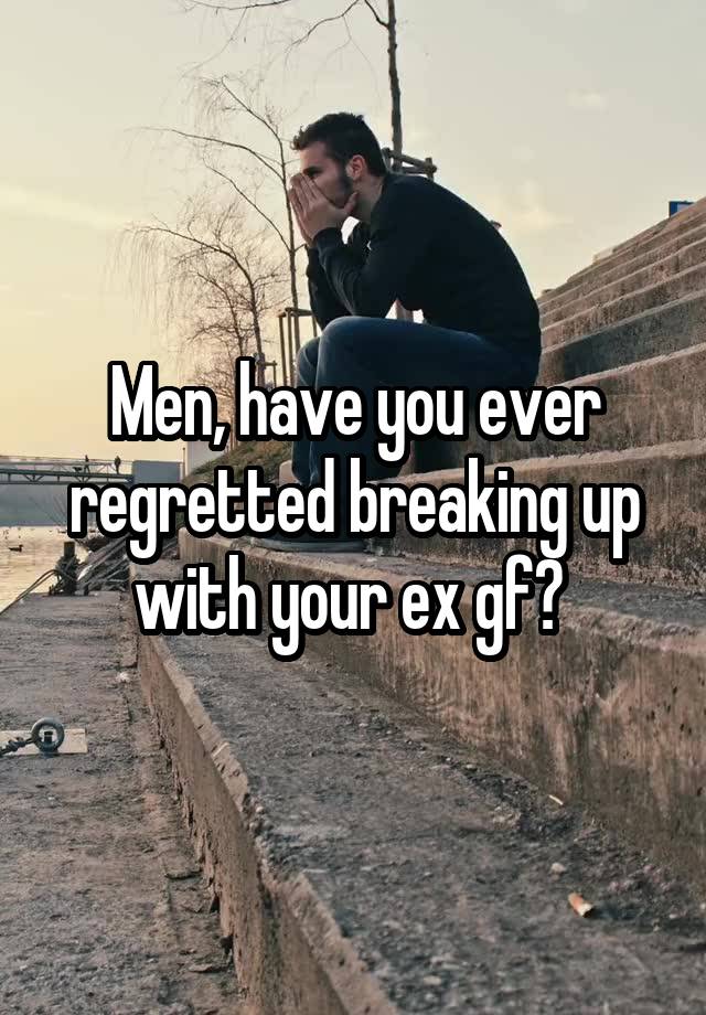 Men, have you ever regretted breaking up with your ex gf? 