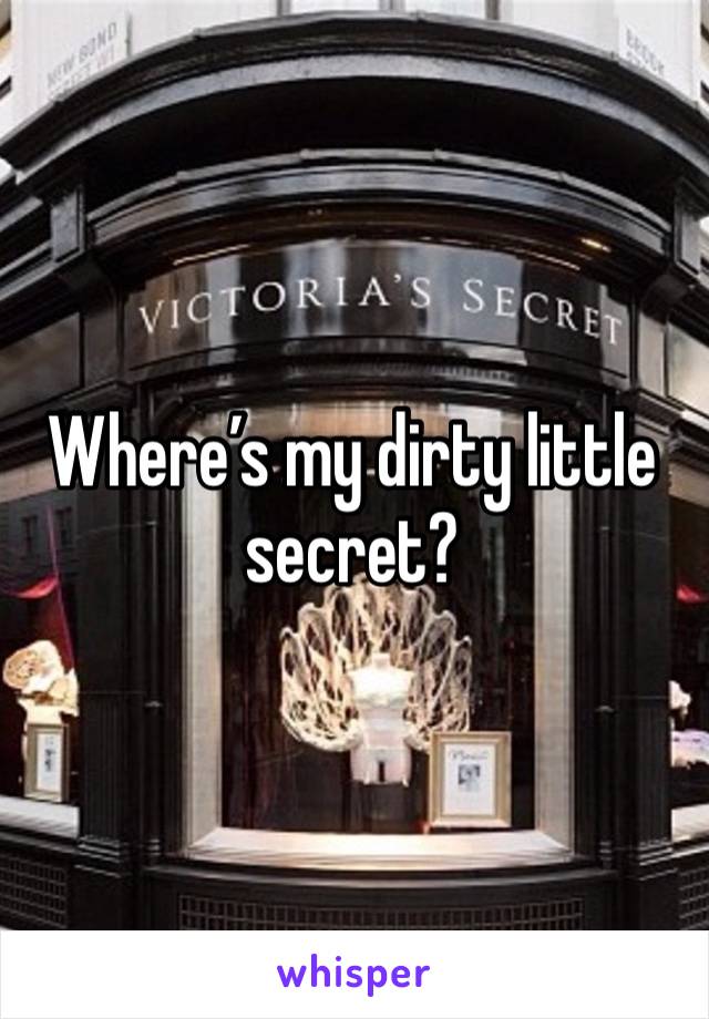 Where’s my dirty little secret?