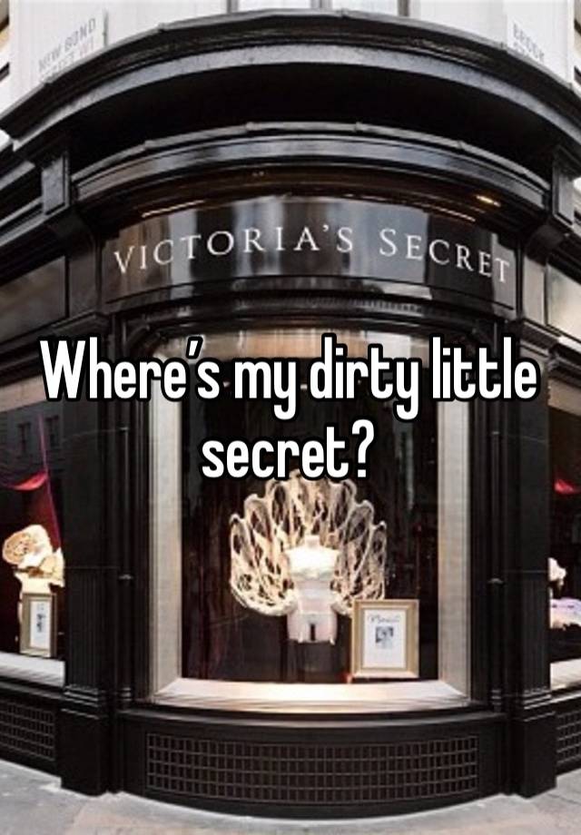 Where’s my dirty little secret?