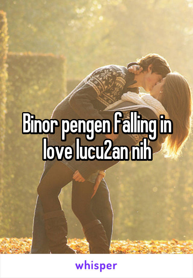 Binor pengen falling in love lucu2an nih