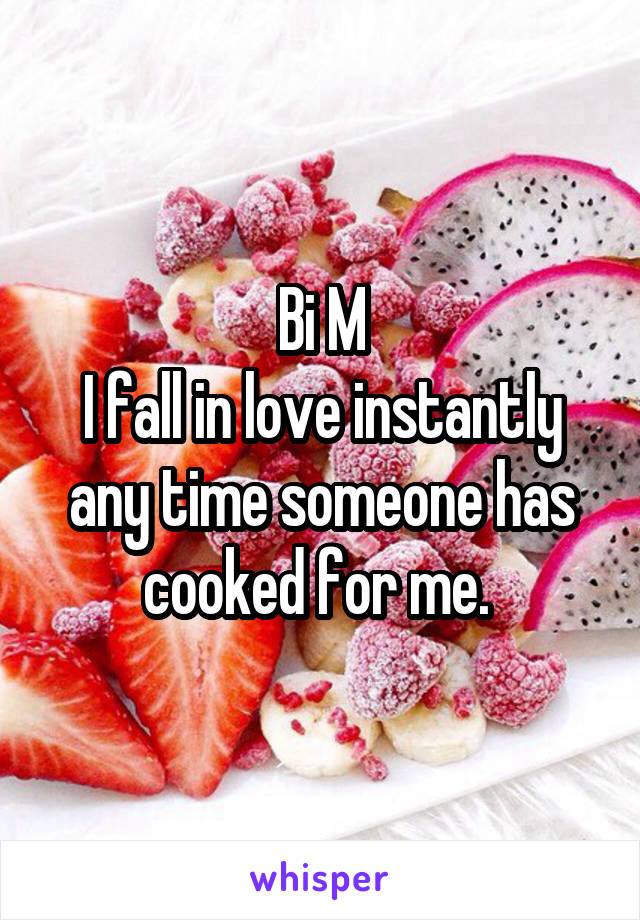 Bi M
I fall in love instantly any time someone has cooked for me. 