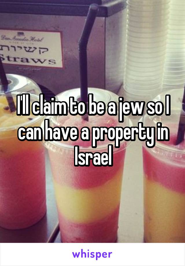 I'll claim to be a jew so I can have a property in Israel