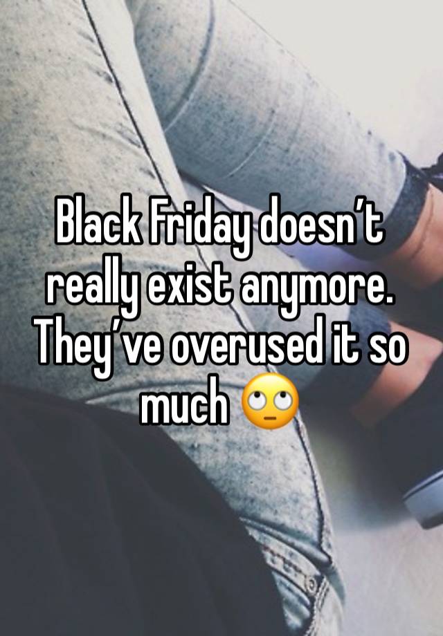 Black Friday doesn’t really exist anymore. They’ve overused it so much 🙄