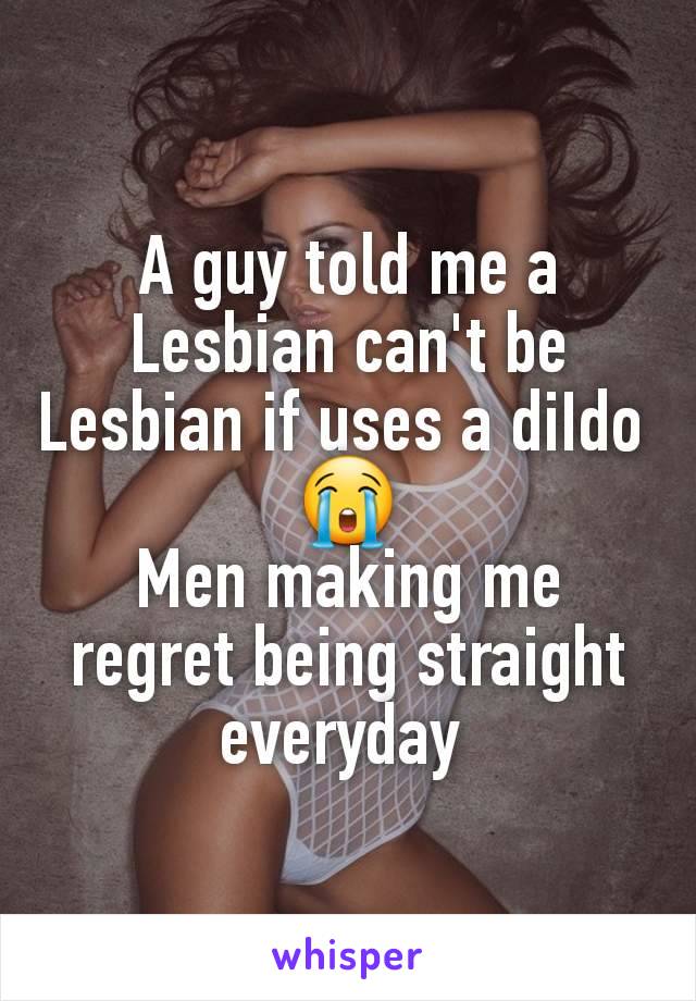 A guy told me a Lesbian can't be Lesbian if uses a diIdo 
😭
Men making me regret being straight everyday 