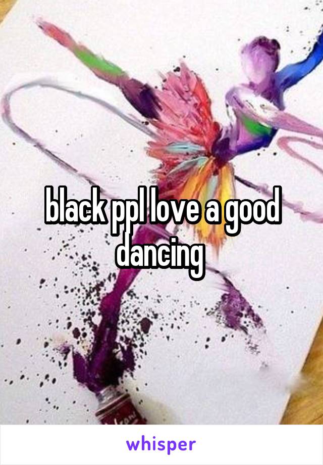 black ppl love a good dancing 