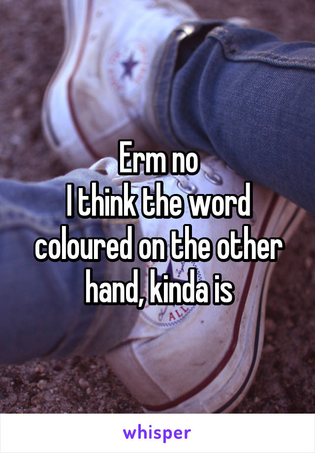 Erm no
I think the word coloured on the other hand, kinda is