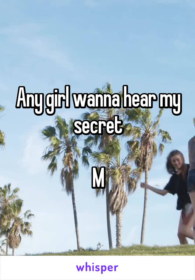 Any girl wanna hear my secret

M