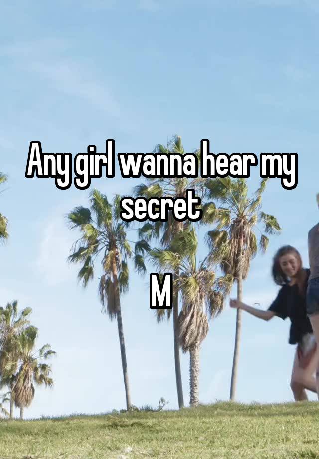 Any girl wanna hear my secret

M