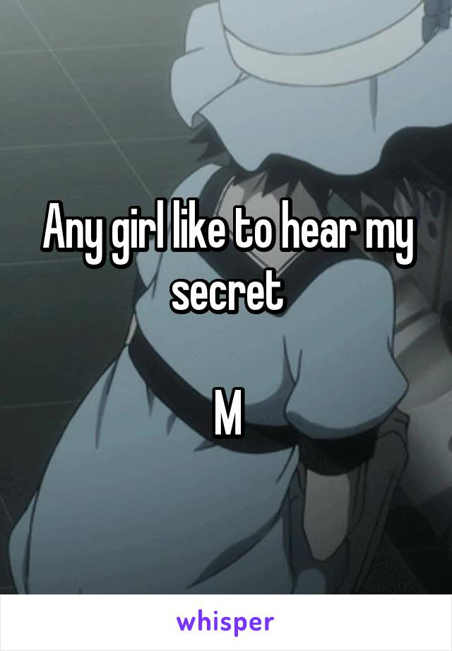 Any girl like to hear my secret

M