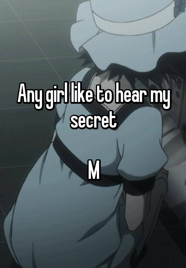 Any girl like to hear my secret

M