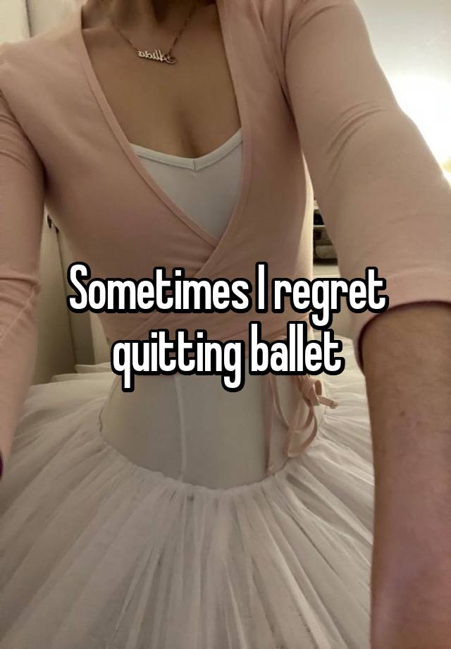 Sometimes I regret quitting ballet