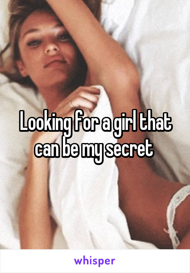 Looking for a girl that can be my secret 