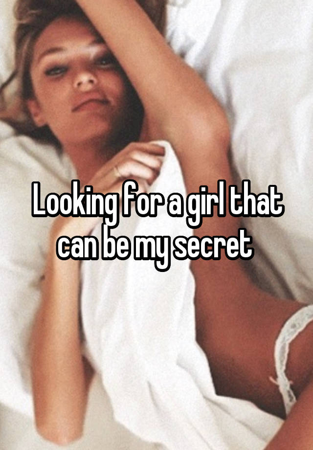 Looking for a girl that can be my secret 