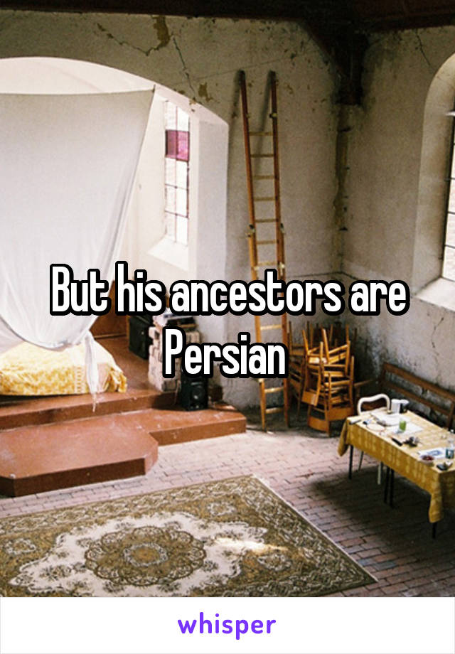 But his ancestors are Persian 