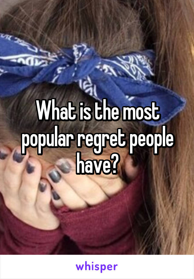 What is the most popular regret people have?