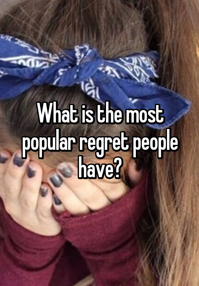 What is the most popular regret people have?