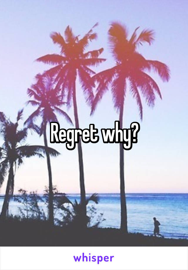 Regret why?