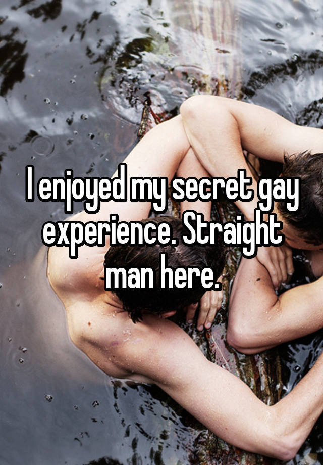 I enjoyed my secret gay experience. Straight man here.