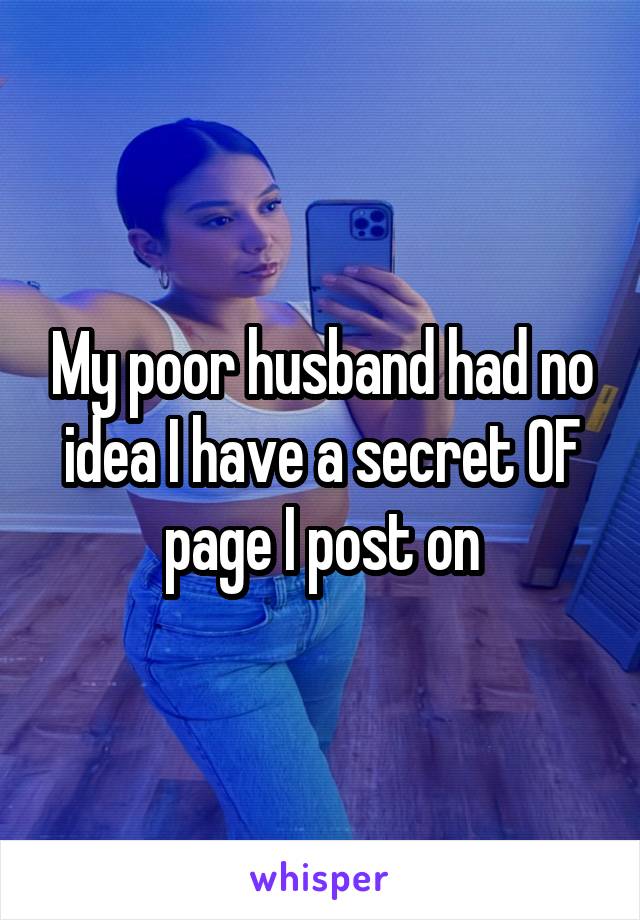 My poor husband had no idea I have a secret OF page I post on