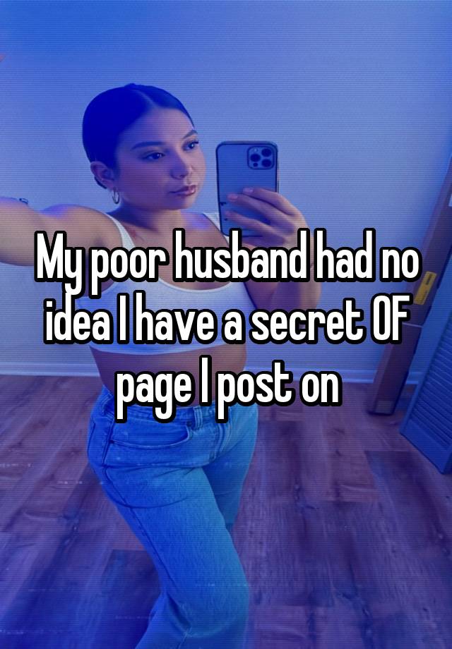 My poor husband had no idea I have a secret OF page I post on