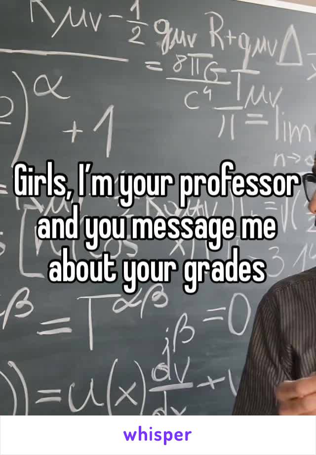 Girls, I’m your professor and you message me about your grades