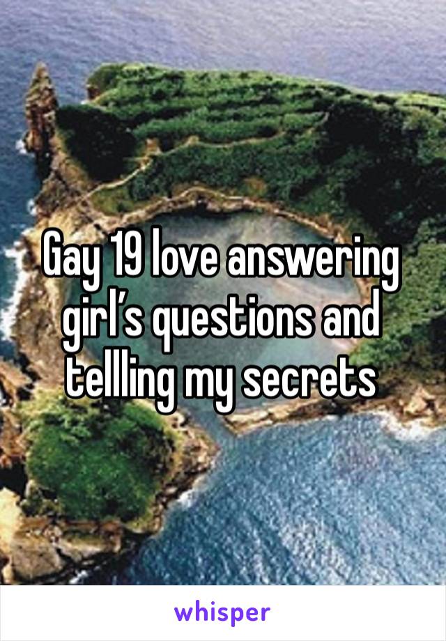 Gay 19 love answering girl’s questions and tellling my secrets 