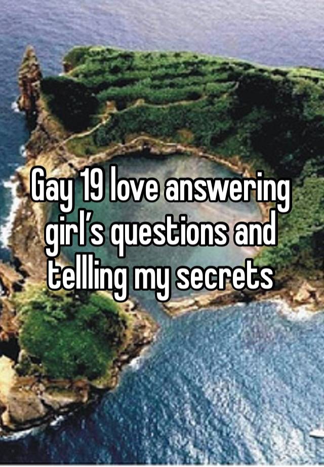 Gay 19 love answering girl’s questions and tellling my secrets 