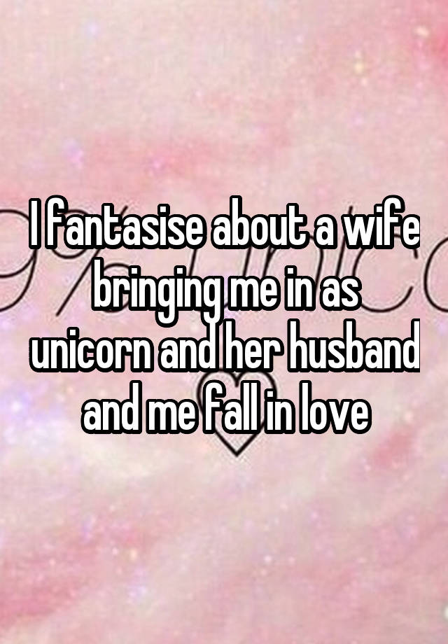 I fantasise about a wife bringing me in as unicorn and her husband and me fall in love