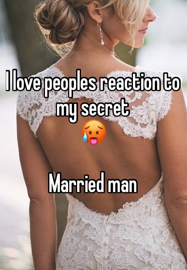 I love peoples reaction to my secret 
🥵

Married man