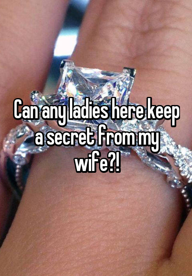 Can any ladies here keep a secret from my wife?!