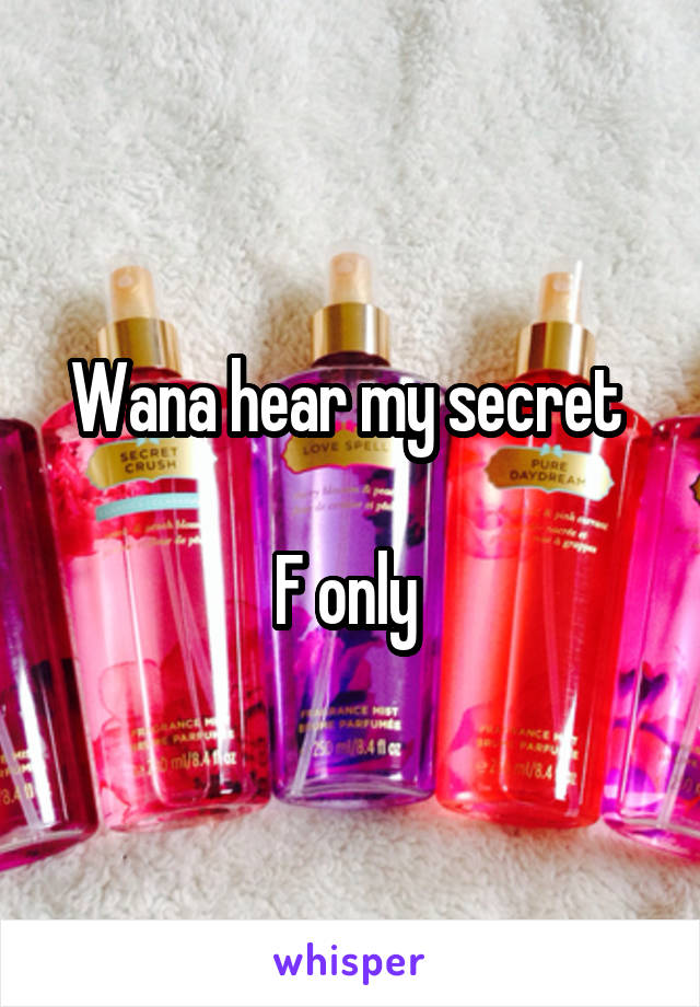 Wana hear my secret 

F only 